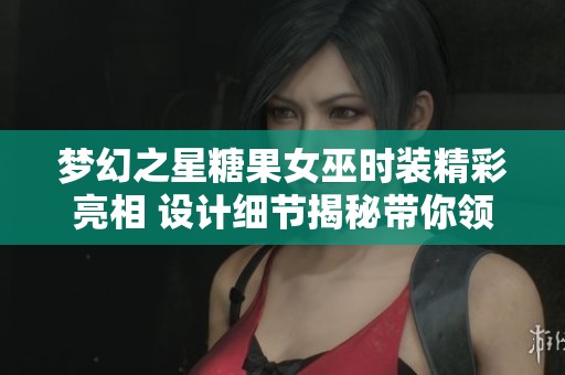 夢幻之星糖果女巫時裝精彩亮相 設計細節(jié)揭秘帶你領略奇幻風采