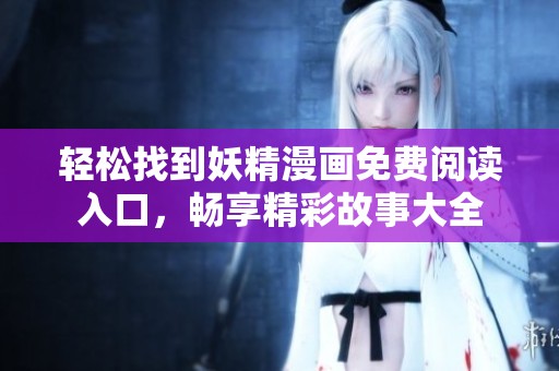 輕松找到妖精漫畫免費閱讀入口，暢享精彩故事大全