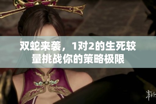 雙蛇來襲，1對2的生死較量挑戰(zhàn)你的策略極限