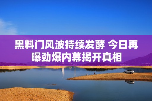 黑料門(mén)風(fēng)波持續(xù)發(fā)酵 今日再曝勁爆內(nèi)幕揭開(kāi)真相