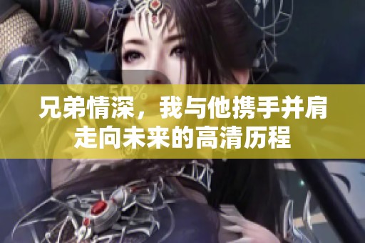 兄弟情深，我與他攜手并肩走向未來的高清歷程