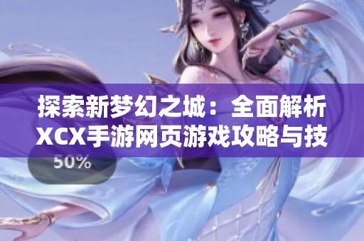 探索新夢(mèng)幻之城：全面解析XCX手游網(wǎng)頁(yè)游戲攻略與技巧分享