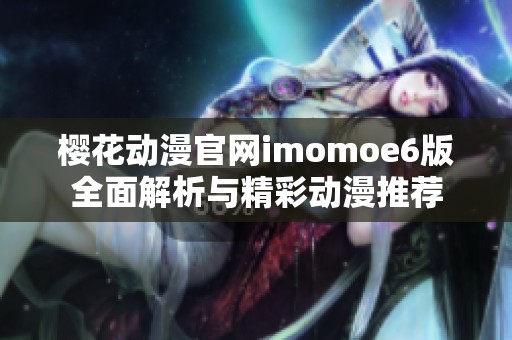 櫻花動(dòng)漫官網(wǎng)imomoe6版全面解析與精彩動(dòng)漫推薦