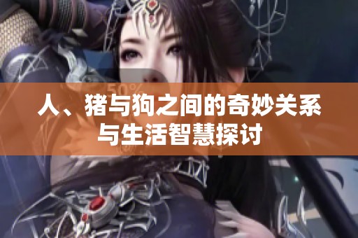 人、豬與狗之間的奇妙關(guān)系與生活智慧探討