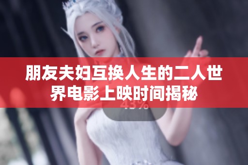 朋友夫婦互換人生的二人世界電影上映時間揭秘