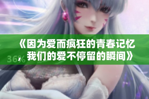 《因為愛而瘋狂的青春記憶，我們的愛不停留的瞬間》