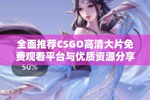 全面推薦CSGO高清大片免費觀看平臺與優(yōu)質(zhì)資源分享