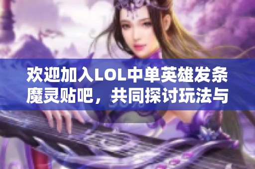 歡迎加入LOL中單英雄發(fā)條魔靈貼吧，共同探討玩法與技巧的樂趣與挑戰(zhàn)