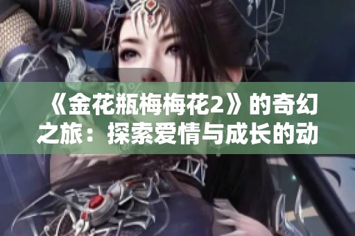 《金花瓶梅梅花2》的奇幻之旅：探索愛情與成長的動(dòng)人故事