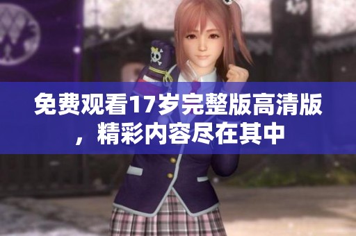 免費觀看17歲完整版高清版，精彩內(nèi)容盡在其中