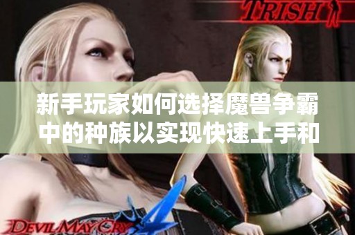 新手玩家如何選擇魔獸爭霸中的種族以實(shí)現(xiàn)快速上手和熟練掌握技巧 新手玩家如何選擇魔獸爭霸中的種族以實(shí)現(xiàn)快速上手和熟練掌握技巧