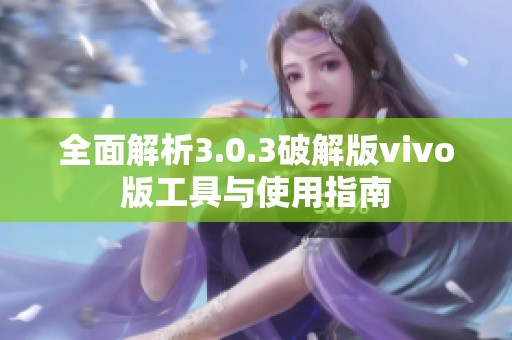 全面解析3.0.3破解版vivo版工具與使用指南
