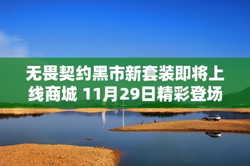 無畏契約黑市新套裝即將上線商城 11月29日精彩登場等你來體驗(yàn) 無畏契約黑市新套裝即將上線商城 11月29日精彩登場等你來體驗(yàn)