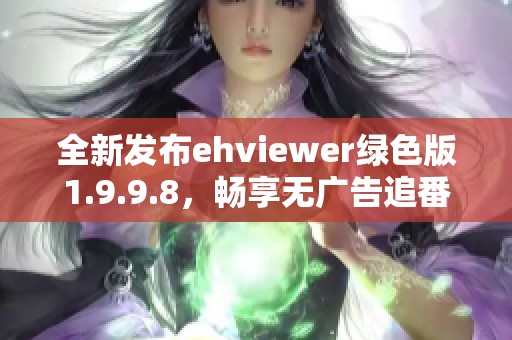 全新發(fā)布ehviewer綠色版1.9.9.8，暢享無廣告追番體驗(yàn)
