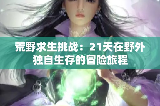 荒野求生挑戰(zhàn)：21天在野外獨自生存的冒險旅程