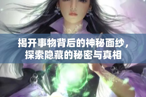 揭開事物背后的神秘面紗，探索隱藏的秘密與真相