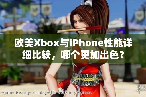 歐美Xbox與iPhone性能詳細(xì)比較，哪個更加出色？