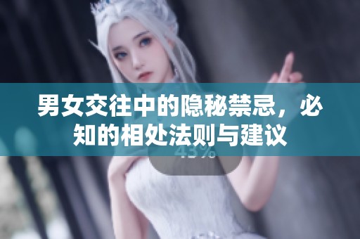男女交往中的隱秘禁忌，必知的相處法則與建議
