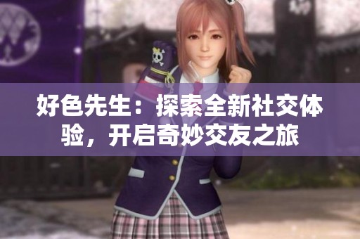 好色先生：探索全新社交體驗(yàn)，開(kāi)啟奇妙交友之旅
