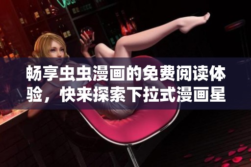 暢享蟲蟲漫畫的免費(fèi)閱讀體驗(yàn)，快來(lái)探索下拉式漫畫星球吧
