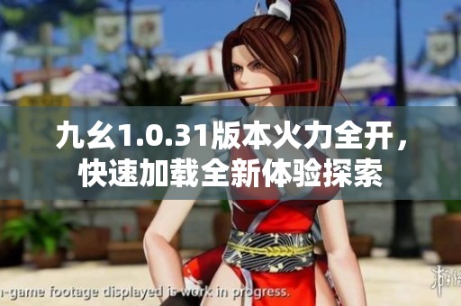 九幺1.0.31版本火力全開(kāi)，快速加載全新體驗(yàn)探索