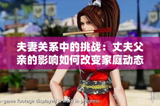 夫妻關(guān)系中的挑戰(zhàn)：丈夫父親的影響如何改變家庭動態(tài)