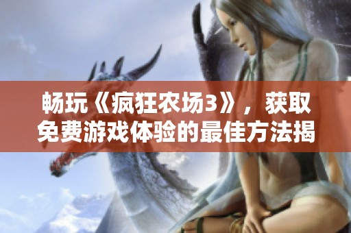 暢玩《瘋狂農(nóng)場3》，獲取免費游戲體驗的最佳方法揭秘