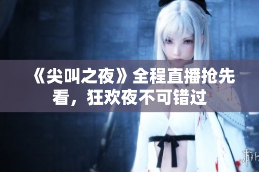 《尖叫之夜》全程直播搶先看，狂歡夜不可錯過
