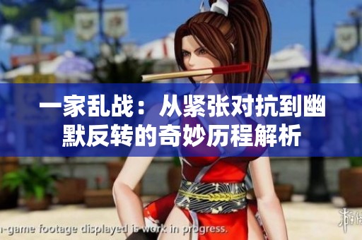 一家亂戰(zhàn)：從緊張對(duì)抗到幽默反轉(zhuǎn)的奇妙歷程解析