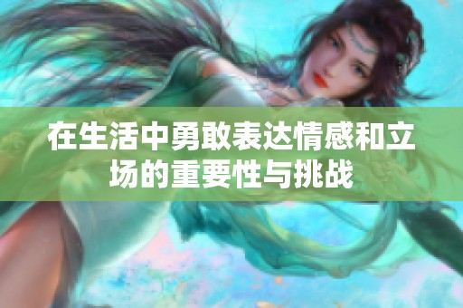 在生活中勇敢表達(dá)情感和立場(chǎng)的重要性與挑戰(zhàn)