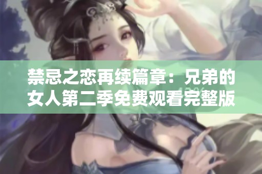 禁忌之戀再續(xù)篇章：兄弟的女人第二季免費觀看完整版解讀