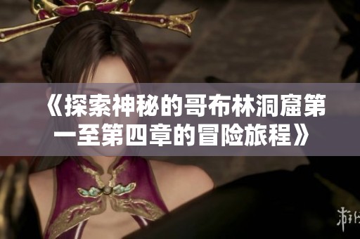 《探索神秘的哥布林洞窟第一至第四章的冒險旅程》