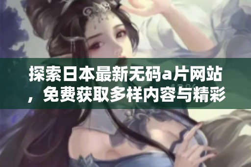 探索日本最新無(wú)碼a片網(wǎng)站，免費(fèi)獲取多樣內(nèi)容與精彩體驗(yàn)