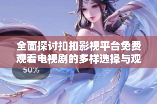 全面探討扣扣影視平臺免費觀看電視劇的多樣選擇與觀看體驗