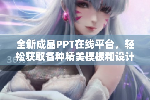全新成品PPT在線平臺(tái)，輕松獲取各種精美模板和設(shè)計(jì)靈感