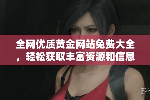 全網(wǎng)優(yōu)質(zhì)黃金網(wǎng)站免費(fèi)大全，輕松獲取豐富資源和信息