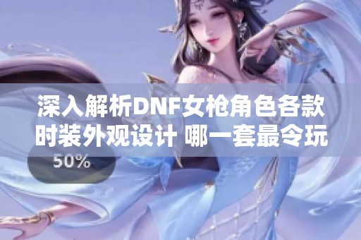 深入解析DNF女槍角色各款時裝外觀設(shè)計(jì) 哪一套最令玩家心動與關(guān)注 深入解析DNF女槍角色各款時裝外觀設(shè)計(jì) 哪一套最令玩家心動與關(guān)注