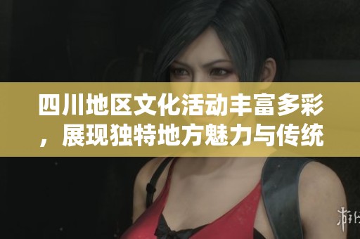 四川地區(qū)文化活動豐富多彩，展現(xiàn)獨特地方魅力與傳統(tǒng)風貌