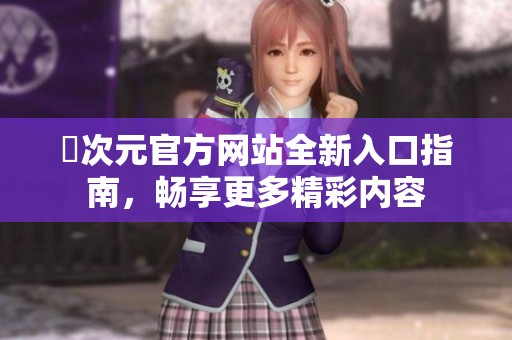 囧次元官方網(wǎng)站全新入口指南，暢享更多精彩內(nèi)容