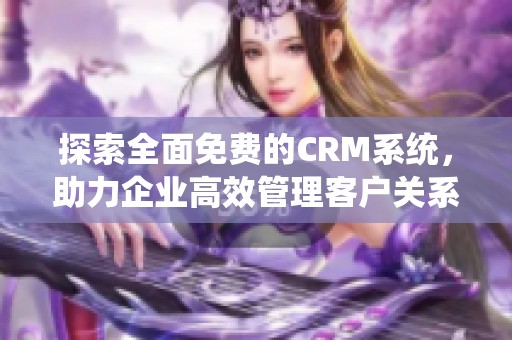探索全面免費(fèi)的CRM系統(tǒng)，助力企業(yè)高效管理客戶關(guān)系