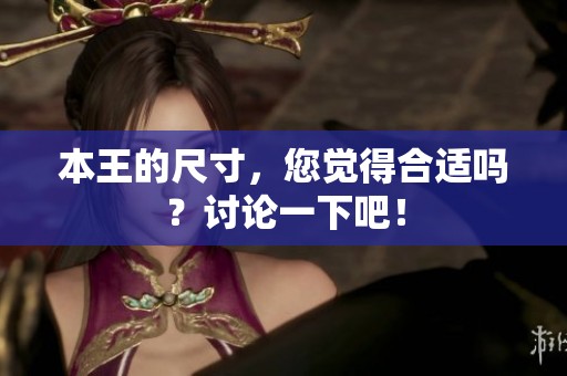 本王的尺寸，您覺(jué)得合適嗎？討論一下吧！