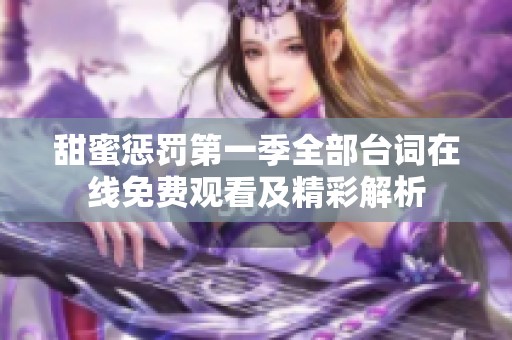 甜蜜懲罰第一季全部臺詞在線免費觀看及精彩解析