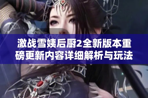 激戰(zhàn)雪姨后廚2全新版本重磅更新內(nèi)容詳細(xì)解析與玩法介紹