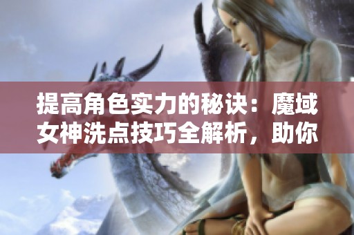 提高角色實力的秘訣：魔域女神洗點技巧全解析，助你輕松逆襲！