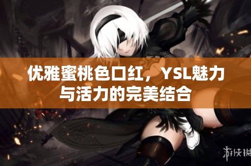 優(yōu)雅蜜桃色口紅，YSL魅力與活力的完美結(jié)合