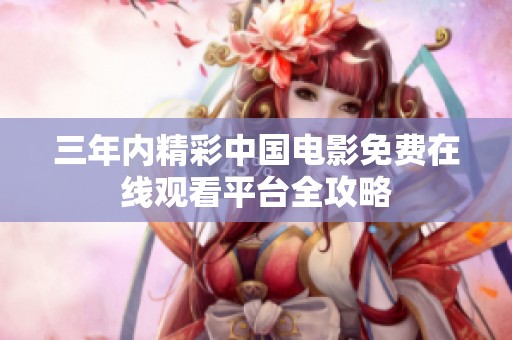 三年內(nèi)精彩中國電影免費(fèi)在線觀看平臺全攻略