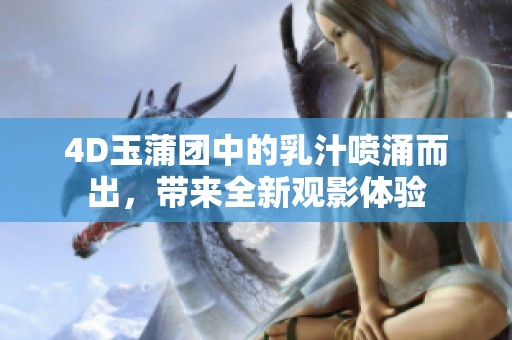 4D玉蒲團(tuán)中的乳汁噴涌而出，帶來全新觀影體驗(yàn)