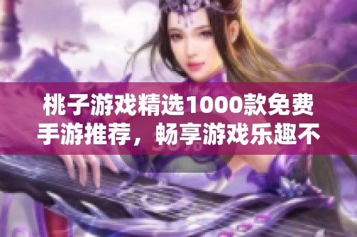 桃子游戲精選1000款免費(fèi)手游推薦，暢享游戲樂趣不花錢