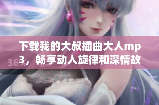 下載我的大叔插曲大人mp3，暢享動(dòng)人旋律和深情故事