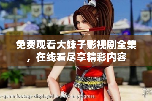 免費(fèi)觀看大妹子影視劇全集，在線看盡享精彩內(nèi)容